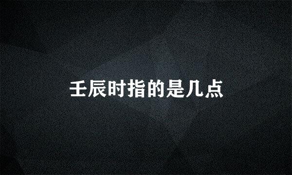 壬辰时指的是几点