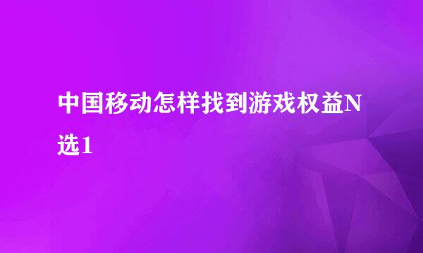 中国移动怎样找到游戏权益N选1