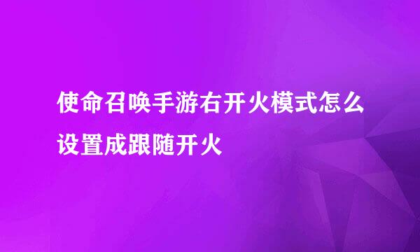 使命召唤手游右开火模式怎么设置成跟随开火