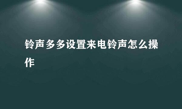 铃声多多设置来电铃声怎么操作