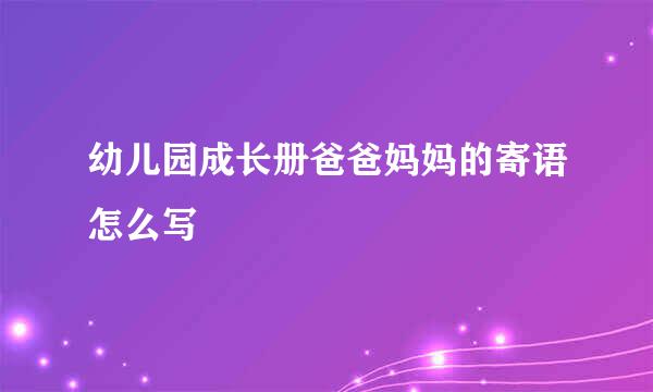 幼儿园成长册爸爸妈妈的寄语怎么写