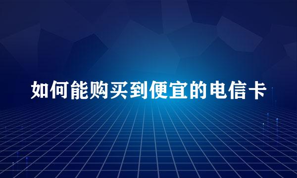 如何能购买到便宜的电信卡