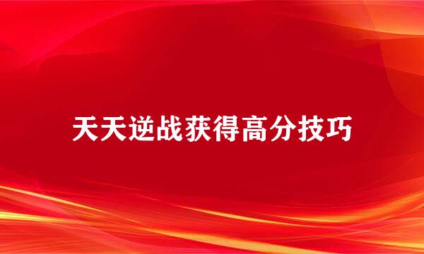 天天逆战获得高分技巧