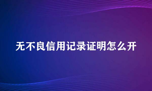 无不良信用记录证明怎么开