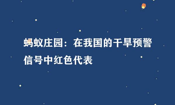 蚂蚁庄园：在我国的干旱预警信号中红色代表
