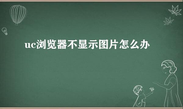 uc浏览器不显示图片怎么办