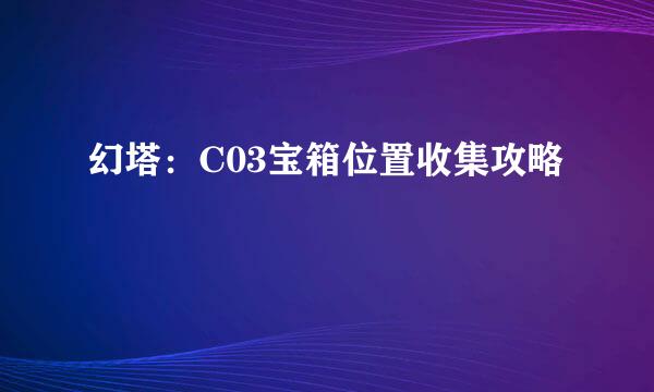幻塔：C03宝箱位置收集攻略
