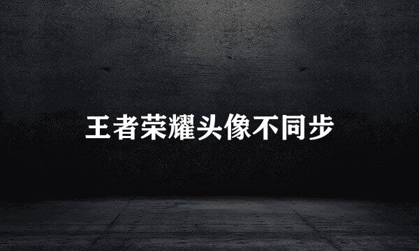 王者荣耀头像不同步