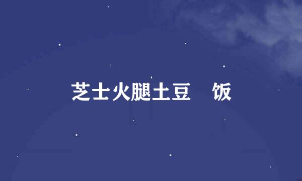 芝士火腿土豆焗饭