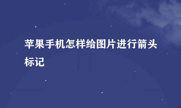 苹果手机怎样给图片进行箭头标记