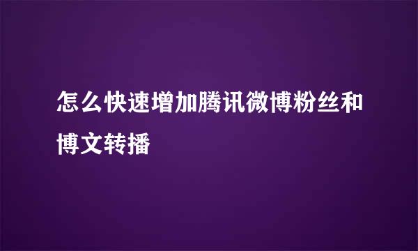 怎么快速增加腾讯微博粉丝和博文转播