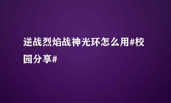 逆战烈焰战神光环怎么用#校园分享#
