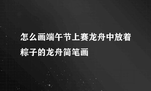怎么画端午节上赛龙舟中放着粽子的龙舟简笔画