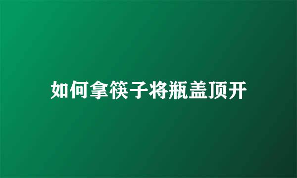 如何拿筷子将瓶盖顶开