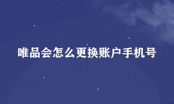 唯品会怎么更换账户手机号