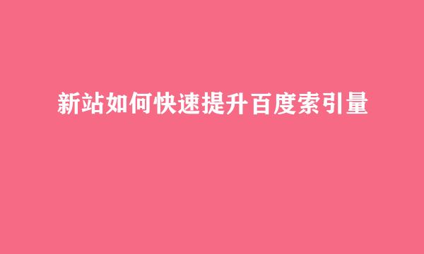 新站如何快速提升百度索引量