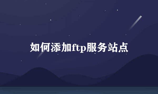 如何添加ftp服务站点