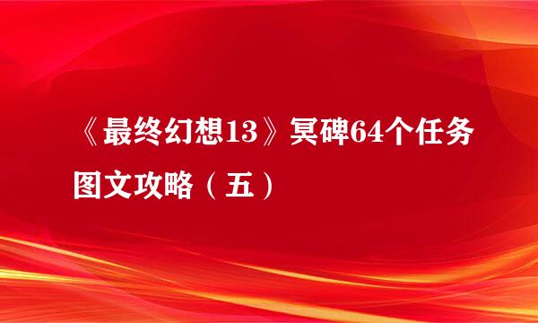 《最终幻想13》冥碑64个任务图文攻略（五）