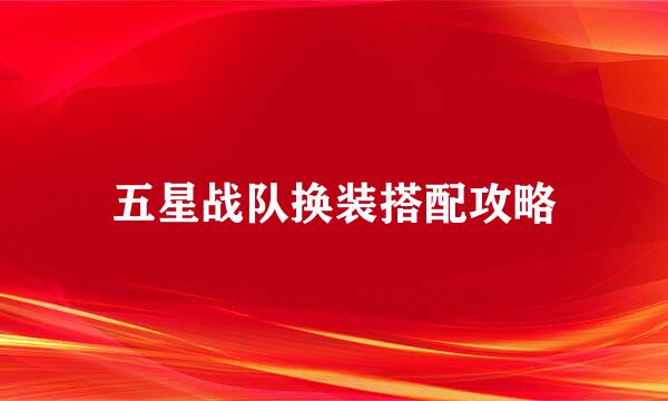 五星战队换装搭配攻略