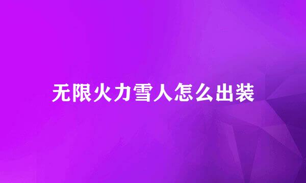 无限火力雪人怎么出装