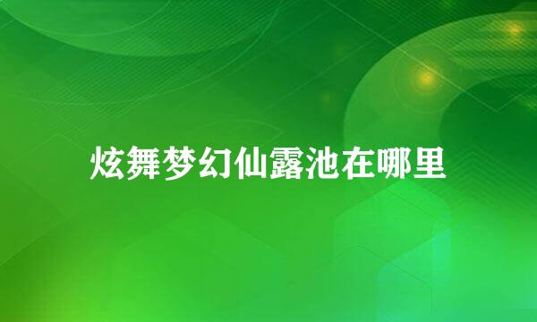 炫舞梦幻仙露池在哪里