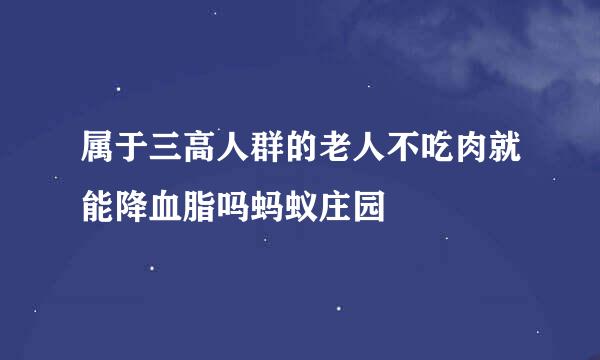 属于三高人群的老人不吃肉就能降血脂吗蚂蚁庄园