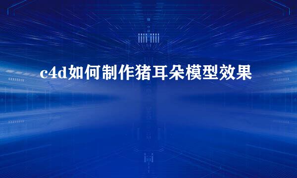 c4d如何制作猪耳朵模型效果