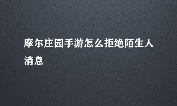 摩尔庄园手游怎么拒绝陌生人消息