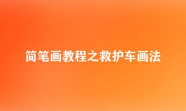 简笔画教程之救护车画法