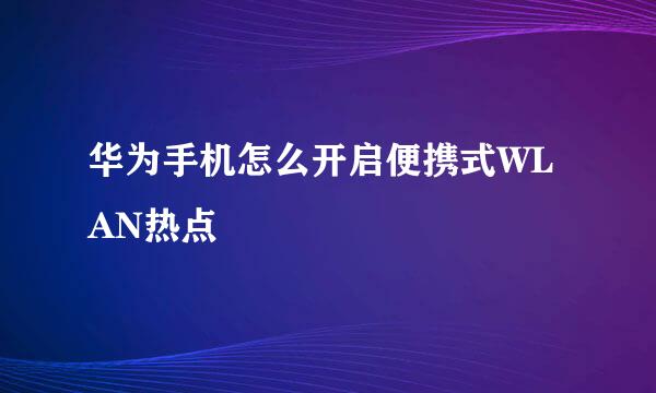 华为手机怎么开启便携式WLAN热点