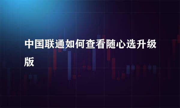 中国联通如何查看随心选升级版