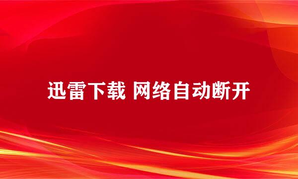 迅雷下载 网络自动断开