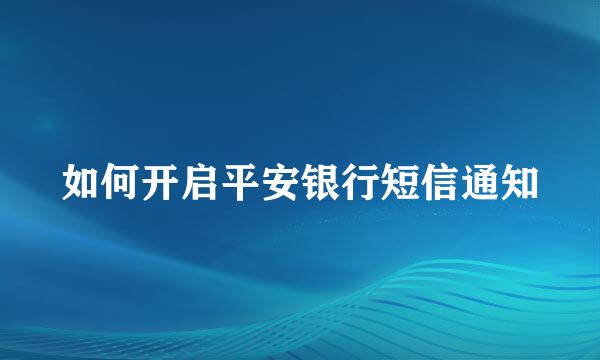 如何开启平安银行短信通知