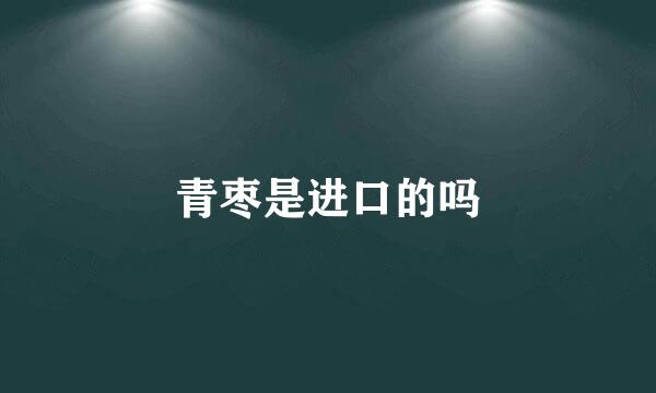 青枣是进口的吗
