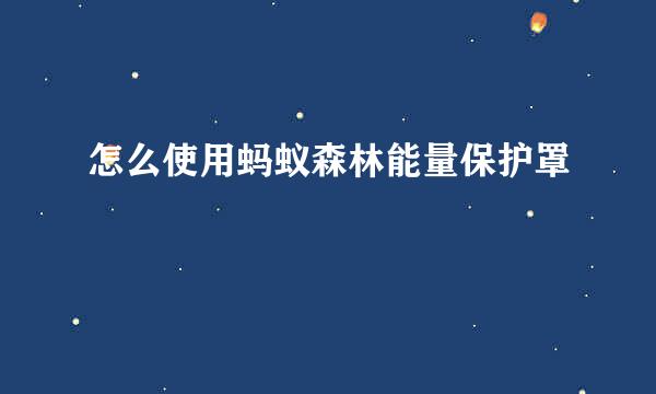 怎么使用蚂蚁森林能量保护罩