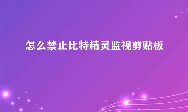 怎么禁止比特精灵监视剪贴板