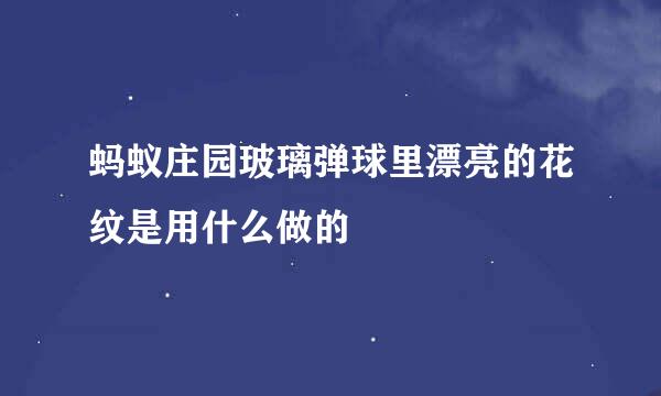 蚂蚁庄园玻璃弹球里漂亮的花纹是用什么做的