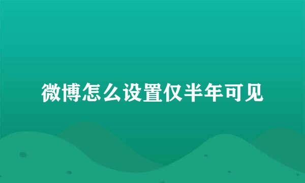 微博怎么设置仅半年可见