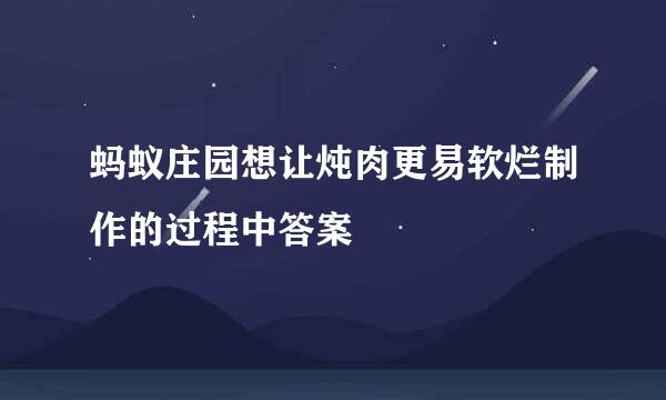 蚂蚁庄园想让炖肉更易软烂制作的过程中答案