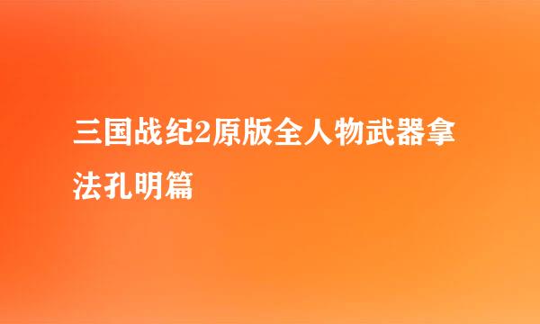 三国战纪2原版全人物武器拿法孔明篇