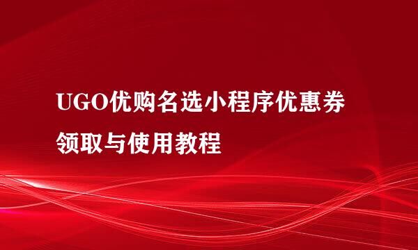 UGO优购名选小程序优惠券领取与使用教程