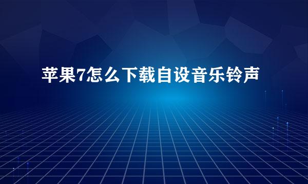 苹果7怎么下载自设音乐铃声