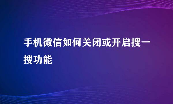 手机微信如何关闭或开启搜一搜功能