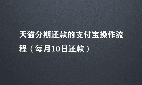 天猫分期还款的支付宝操作流程（每月10日还款）
