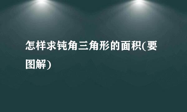 怎样求钝角三角形的面积(要图解)