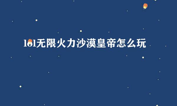 lol无限火力沙漠皇帝怎么玩