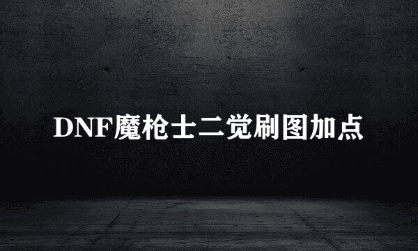 DNF魔枪士二觉刷图加点