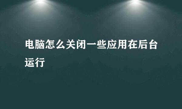 电脑怎么关闭一些应用在后台运行