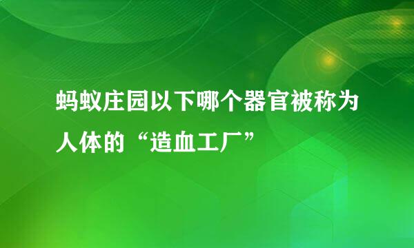 蚂蚁庄园以下哪个器官被称为人体的“造血工厂”