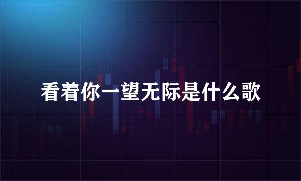看着你一望无际是什么歌
